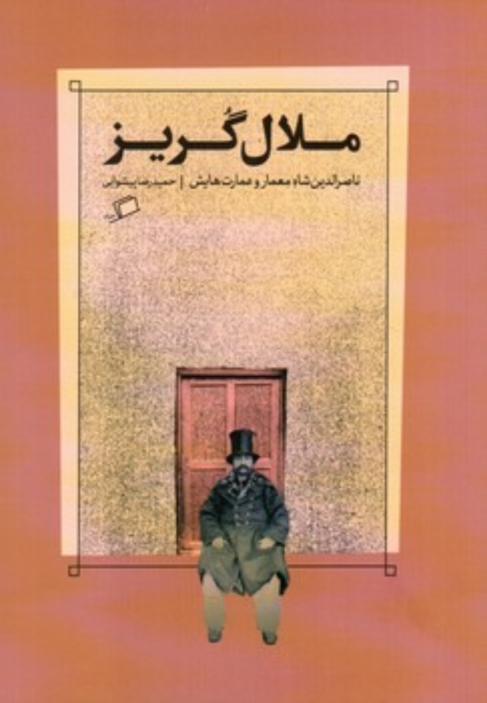 تصویر  ملال گریز - ناصرالدین شاه معمار و عمارت هایش (رقعی-شمیز)
